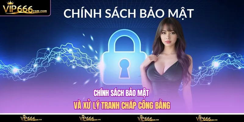 Chính sách bảo mật và xử lý tranh chấp công bằng