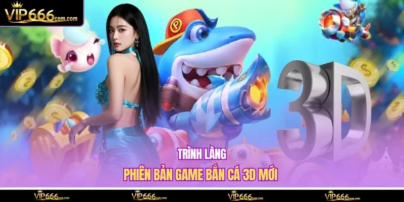 Trình làng phiên bản game bắn cá 3D mới 