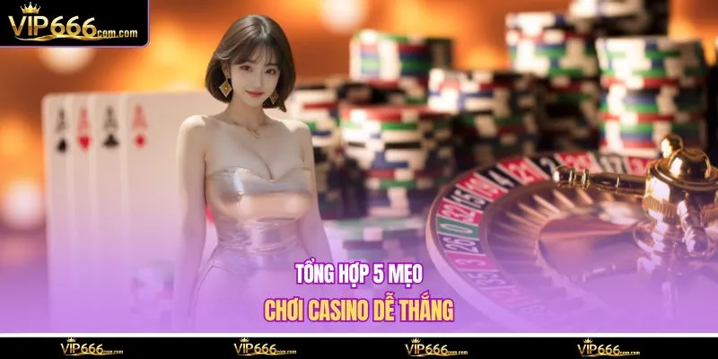 Tổng hợp 5 mẹo chơi casino dễ thắng 