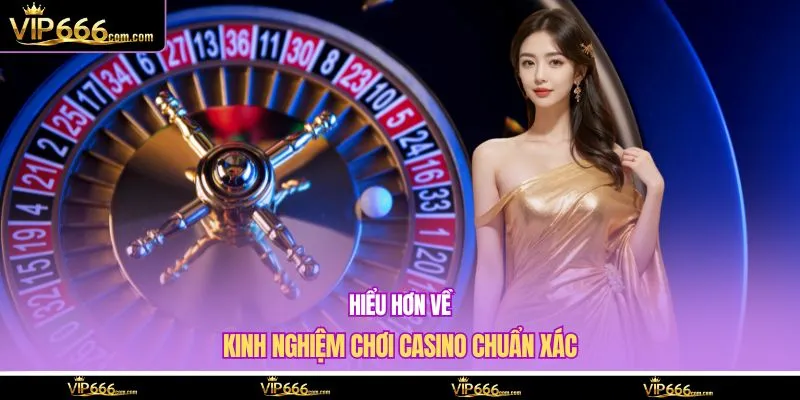 Hiểu hơn về kinh nghiệm chơi casino chuẩn xác 