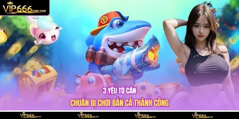 3 yếu tố cần chuẩn bị chơi bắn cá thành công
