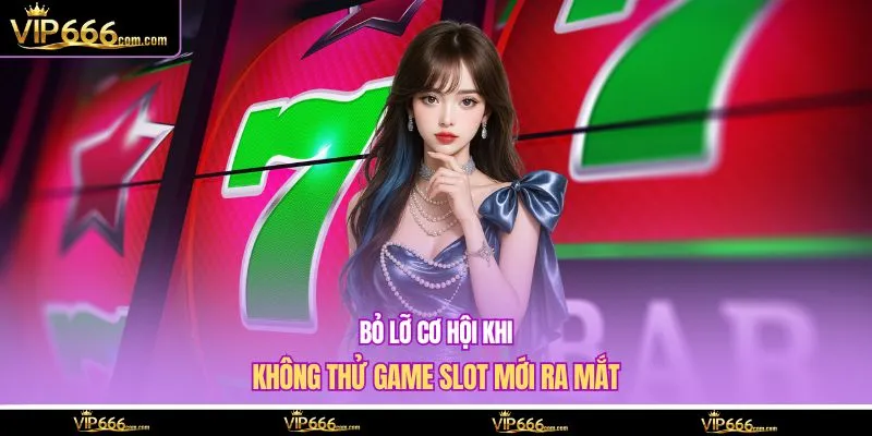 Bỏ lỡ cơ hội khi không thử game slot mới ra mắt