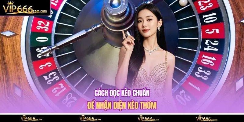Cách đọc kèo chuẩn để nhận diện kèo thơm