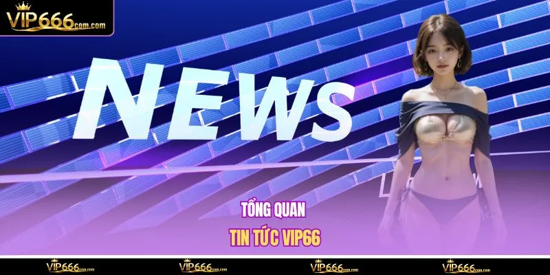 Tổng quan tin tức VIP66