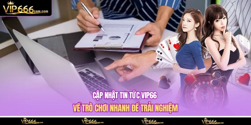 Cập nhật tin tức VIP66 về trò chơi nhanh để trải nghiệm