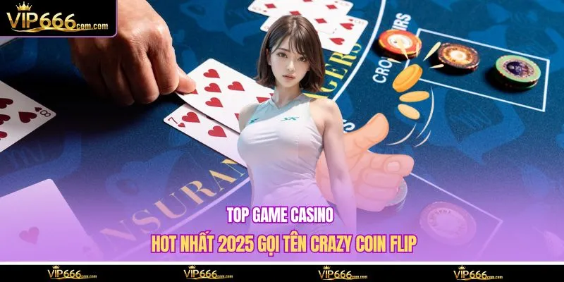 Top game casino hot nhất 2025 gọi tên Crazy Coin Flip