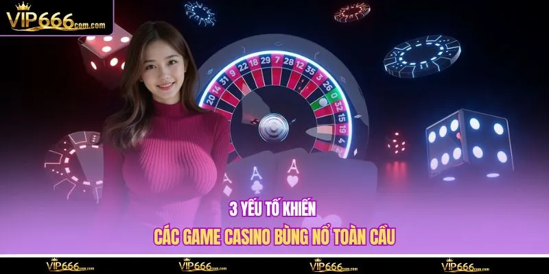 3 yếu tố khiến các game casino bùng nổ toàn cầu